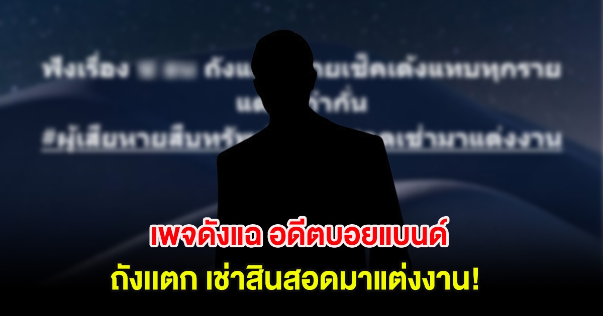 อ่านเเล้วรู้เลย! เพจดังแฉ อดีตบอยแบนด์ถังเเตก เช่าสินสอดมาแต่งงาน