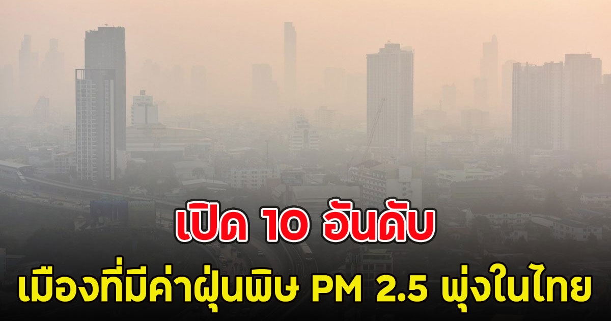 เปิด 10 อันดับ เมืองที่มีค่าฝุ่นพิษ PM 2.5 พุ่งในไทย มีมลพิษมากที่สุดวันนี้