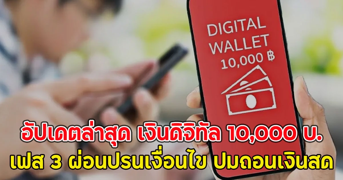 อัปเดตล่าสุด เงินดิจิทัล 10,000 บ.เฟส 3 ผ่อนปรนเงื่อนไข ปมถอนเงินสด