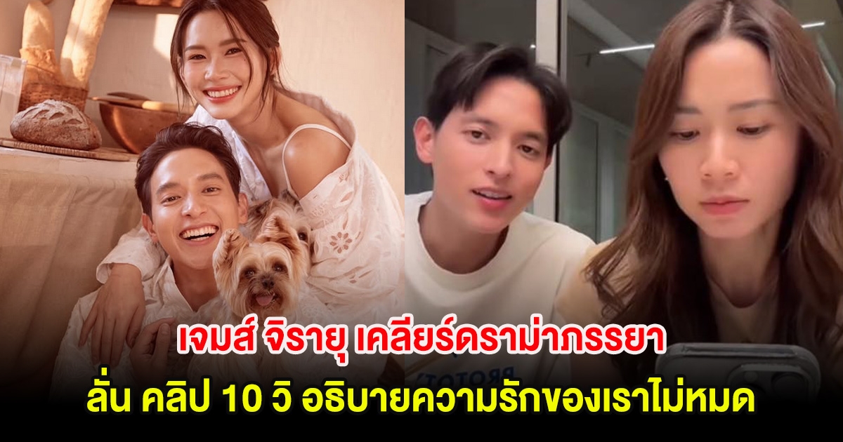 เจมส์ จิรายุ เคลียร์ดราม่าภรรยา ลั่น คลิป 10 วิ อธิบายความรักของเราไม่หมด