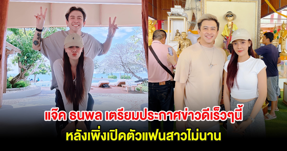 กรี๊ด! แจ๊ค ธนพล เตรียมประกาศข่าวดีเร็วๆนี้ หลังเพิ่งเปิดตัวแฟนสาวไม่นาน