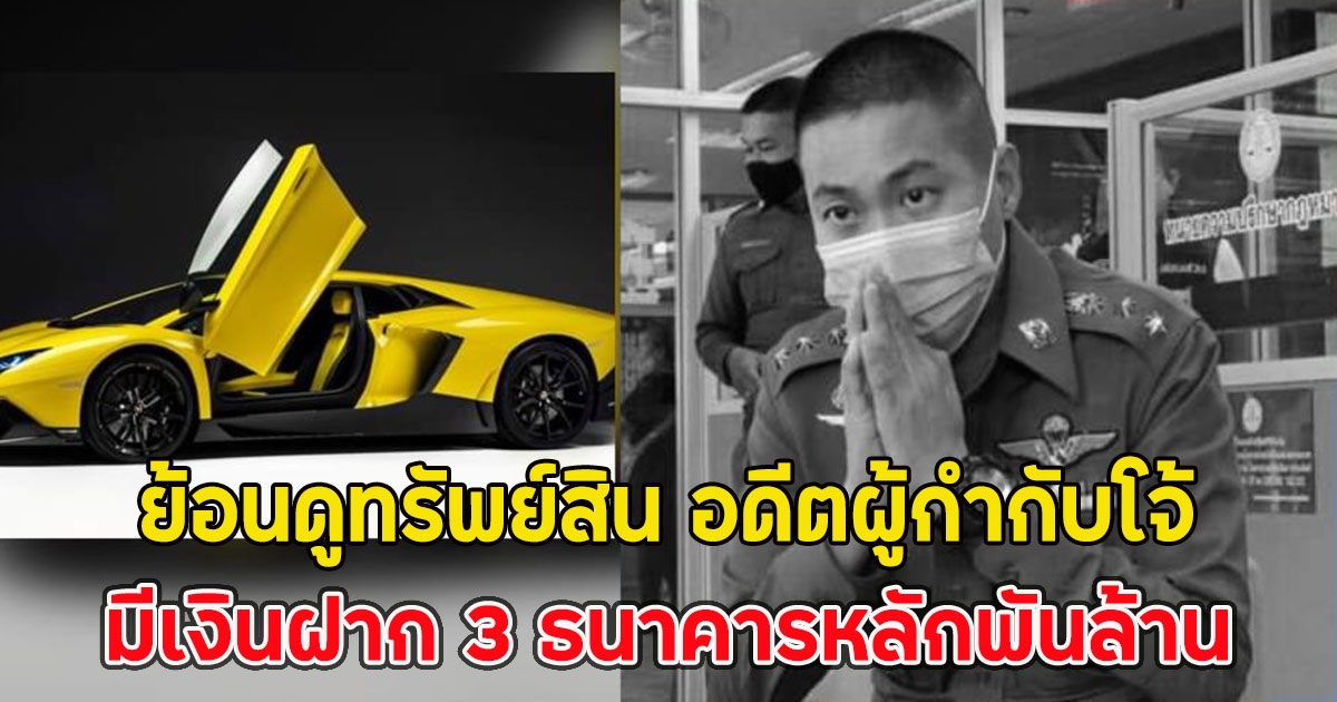 ย้อนดูทรัพย์สิน อดีตผู้กำกับโจ้ มีเงินฝาก 3 ธนาคารหลักพันล้าน