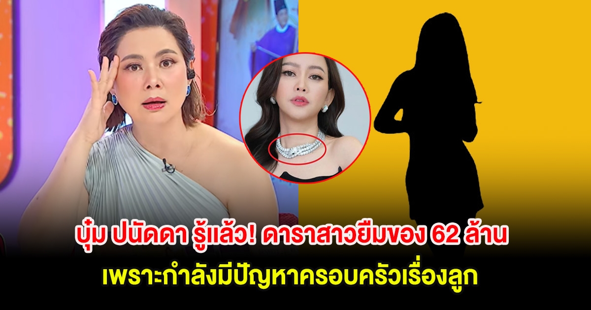 บุ๋ม ปนัดดา รู้เเล้ว! ดาราสาวยืมของ 62 ล้าน เพราะกำลังมีปัญหาครอบครัวเรื่องลูก